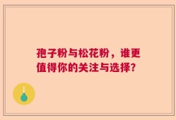 孢子粉与松花粉，谁更值得你的关注与选择？