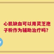 心肌缺血可以用灵芝孢子粉作为辅助治疗吗？