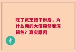 吃了灵芝孢子粉后，为什么我的大便突然变深褐色？真实原因