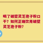 喝了破壁灵芝孢子粉口干？如何正确饮用破壁灵芝孢子粉？
