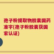孢子粉提取物胶囊国药准字(孢子粉胶囊获国家认证)