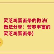 灵芝鸡蛋面条的做法(做法分享：营养丰富的灵芝鸡蛋面条)