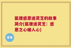 狐狸感恩送灵芝的故事简介(狐狸送灵芝：感恩之心暖人心)