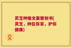 灵芝种植文案策划书(灵芝，种在你家，护你健康)