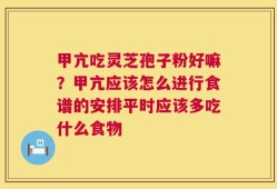 甲亢吃灵芝孢子粉好嘛？甲亢应该怎么进行食谱的安排平时应该多吃什么食物