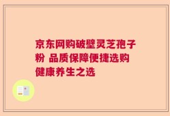 京东网购破壁灵芝孢子粉 品质保障便捷选购健康养生之选