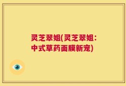 灵芝翠姐(灵芝翠姐：中式草药面膜新宠)