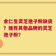 余仁生灵芝孢子粉缺货？推荐其他品牌的灵芝孢子粉？