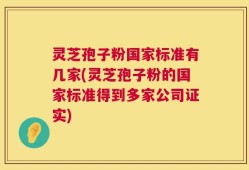 灵芝孢子粉国家标准有几家(灵芝孢子粉的国家标准得到多家公司证实)