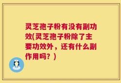 灵芝孢子粉有没有副功效(灵芝孢子粉除了主要功效外，还有什么副作用吗？)