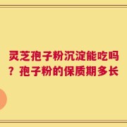 灵芝孢子粉沉淀能吃吗？孢子粉的保质期多长