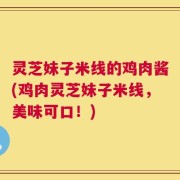 灵芝妹子米线的鸡肉酱(鸡肉灵芝妹子米线，美味可口！)