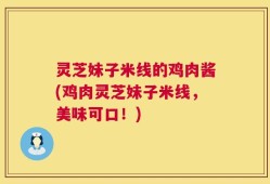 灵芝妹子米线的鸡肉酱(鸡肉灵芝妹子米线，美味可口！)
