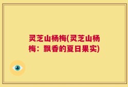灵芝山杨梅(灵芝山杨梅：飘香的夏日果实)