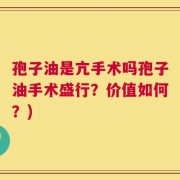 孢子油是亢手术吗孢子油手术盛行？价值如何？)