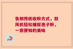 告别传统收粉方式，鼓风机轻松捕捉孢子粉，一尝便知的美味