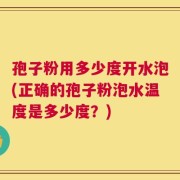 孢子粉用多少度开水泡(正确的孢子粉泡水温度是多少度？)
