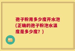 孢子粉用多少度开水泡(正确的孢子粉泡水温度是多少度？)