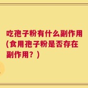 吃孢子粉有什么副作用(食用孢子粉是否存在副作用？)
