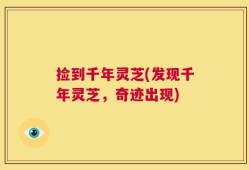 捡到千年灵芝(发现千年灵芝，奇迹出现)