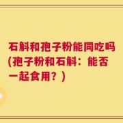 石斛和孢子粉能同吃吗(孢子粉和石斛：能否一起食用？)