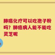 肺癌化疗可以吃孢子粉吗？肺癌病人能不能吃灵芝呢