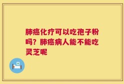 肺癌化疗可以吃孢子粉吗？肺癌病人能不能吃灵芝呢