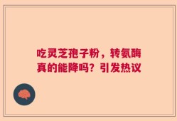 吃灵芝孢子粉，转氨酶真的能降吗？引发热议