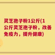 灵芝孢子粉1公斤(1公斤灵芝孢子粉，改善免疫力，提升健康)