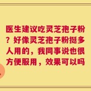 医生建议吃灵芝孢子粉？好像灵芝孢子粉挺多人用的，我同事说也很方便服用，效果可以吗