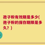 孢子粉有效期是多少(孢子粉的保存期限是多久？)