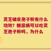灵芝破皮孢子粉有什么功效？糖尿病可以吃灵芝孢子粉吗，为什么