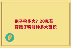 孢子粉多大？20克苔藓孢子粉能种多大面积