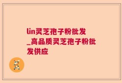 lin灵芝孢子粉批发_高品质灵芝孢子粉批发供应