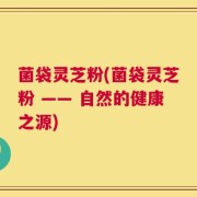 菌袋灵芝粉(菌袋灵芝粉 —— 自然的健康之源)