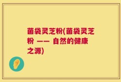 菌袋灵芝粉(菌袋灵芝粉 —— 自然的健康之源)