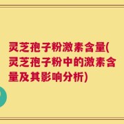 灵芝孢子粉激素含量(灵芝孢子粉中的激素含量及其影响分析)