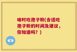 啥时吃孢子粉(合适吃孢子粉的时间及建议，你知道吗？)