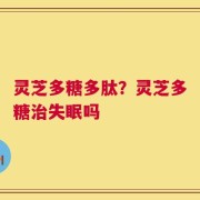 灵芝多糖多肽？灵芝多糖治失眠吗