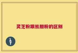 灵芝粉跟熊胆粉的区别