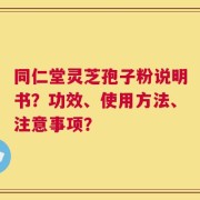 同仁堂灵芝孢子粉说明书？功效、使用方法、注意事项？