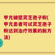甲亢破壁灵芝孢子粉(甲亢患者可试灵芝孢子粉达到治疗效果的新方法)