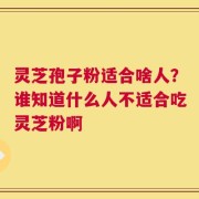 灵芝孢子粉适合啥人？谁知道什么人不适合吃灵芝粉啊