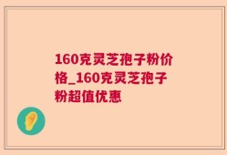 160克灵芝孢子粉价格_160克灵芝孢子粉超值优惠