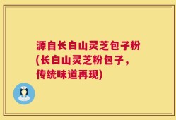 源自长白山灵芝包子粉(长白山灵芝粉包子，传统味道再现)