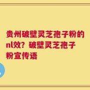 贵州破壁灵芝孢子粉的nl效？破壁灵芝孢子粉宣传语