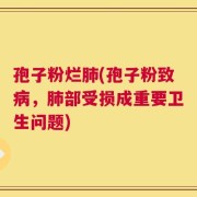 孢子粉烂肺(孢子粉致病，肺部受损成重要卫生问题)