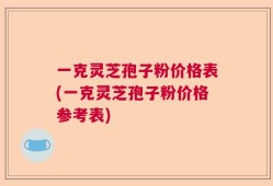 一克灵芝孢子粉价格表(一克灵芝孢子粉价格参考表)