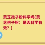 灵芝孢子粉科学吗(灵芝孢子粉：是否科学有效？)