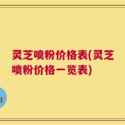 灵芝喷粉价格表(灵芝喷粉价格一览表)